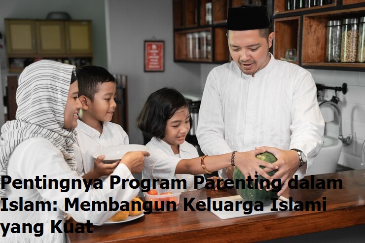 Pentingnya Program Parenting dalam Islam: Membangun Keluarga Islami yang Kuat